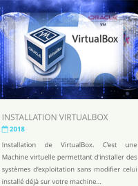 INSTALLATION VIRTUALBOX  2018 Installation de VirtualBox. Cest une Machine virtuelle permettant dinstaller des systmes dexploitation sans modifier celui install dj sur votre machine