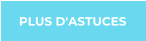 PLUS D'ASTUCES